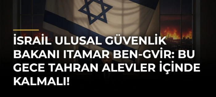 İsrail Ulusal G&uuml;venlik Bakanı Itamar Ben-Gvir: "Bu gece Tahran alevler i&ccedil;inde kalmalı!"