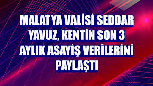 Malatya Valisi Seddar Yavuz, kentin son 3 aylık asayiş verilerini paylaştı