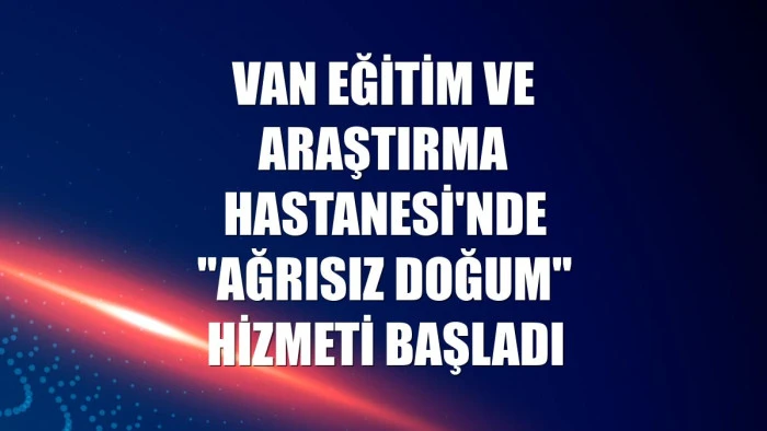 Van Eğitim ve Araştırma Hastanesi'nde "ağrısız doğum" hizmeti başladı