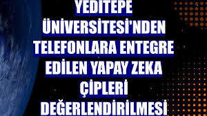 Yeditepe Üniversitesi'nden telefonlara entegre edilen yapay zeka çipleri değerlendirilmesi